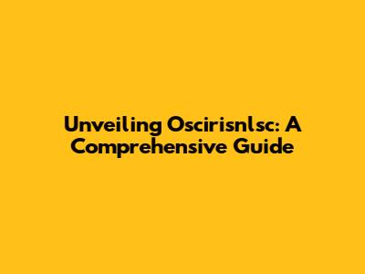 Unveiling Oscirisnlsc: A Comprehensive Guide