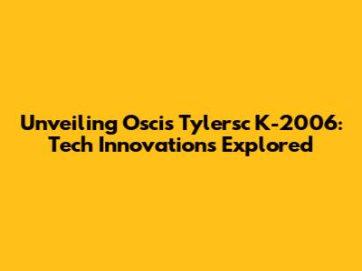 Unveiling Oscis Tylersc K-2006: Tech Innovations Explored