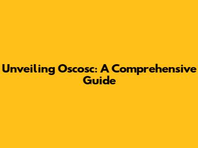 Unveiling Oscosc: A Comprehensive Guide