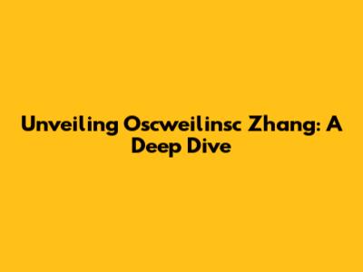 Unveiling Oscweilinsc Zhang: A Deep Dive