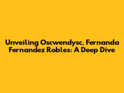 Unveiling Oscwendysc, Fernanda Fernandez Robles: A Deep Dive