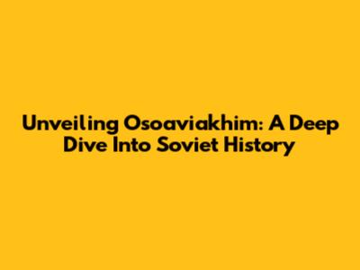 Unveiling Osoaviakhim: A Deep Dive Into Soviet History