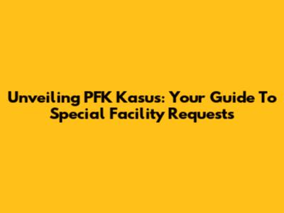 Unveiling PFK Kasus: Your Guide To Special Facility Requests