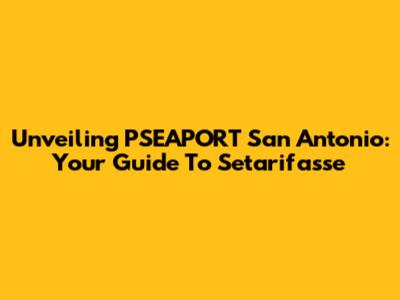Unveiling PSEAPORT San Antonio: Your Guide To Setarifasse