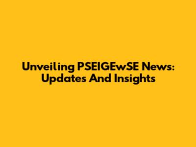 Unveiling PSEIGEwSE News: Updates And Insights