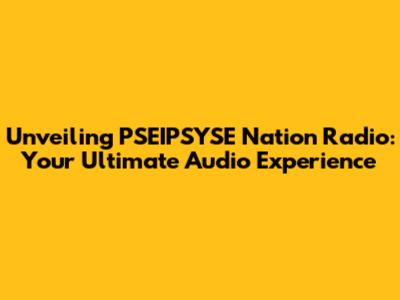 Unveiling PSEIPSYSE Nation Radio: Your Ultimate Audio Experience