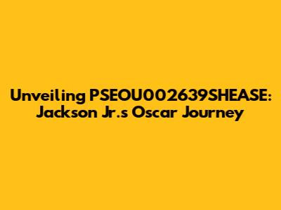 Unveiling PSEOU002639SHEASE: Jackson Jr.'s Oscar Journey