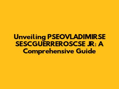 Unveiling PSEOVLADIMIRSE SESCGUERREROSCSE JR: A Comprehensive Guide