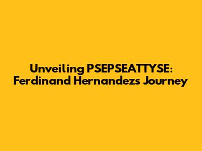 Unveiling PSEPSEATTYSE: Ferdinand Hernandez's Journey