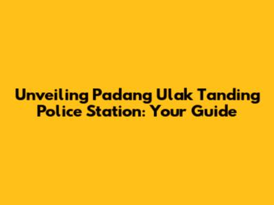 Unveiling Padang Ulak Tanding Police Station: Your Guide