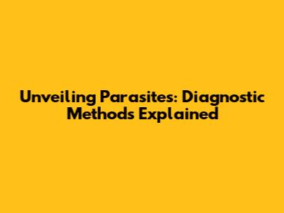 Unveiling Parasites: Diagnostic Methods Explained