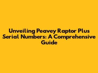 Unveiling Peavey Raptor Plus Serial Numbers: A Comprehensive Guide