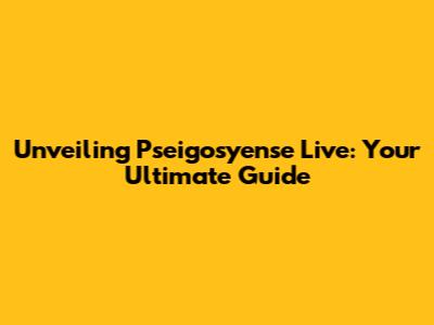 Unveiling Pseigosyense Live: Your Ultimate Guide
