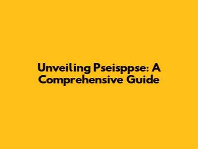 Unveiling Pseisppse: A Comprehensive Guide