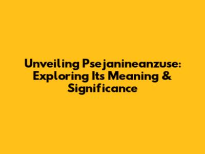 Unveiling Psejanineanzuse: Exploring Its Meaning & Significance