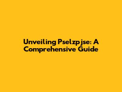 Unveiling Pselzpjse: A Comprehensive Guide