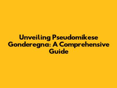 Unveiling Pseudomikese Gonderegna: A Comprehensive Guide