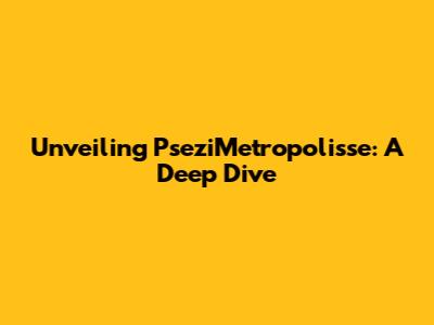 Unveiling PseziMetropolisse: A Deep Dive