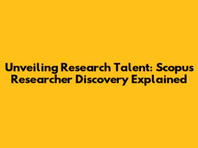 Unveiling Research Talent: Scopus Researcher Discovery Explained