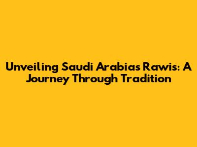 Unveiling Saudi Arabia's Rawis: A Journey Through Tradition