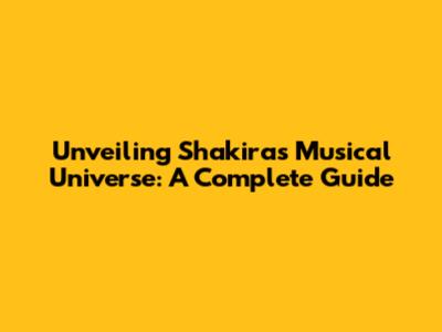 Unveiling Shakira's Musical Universe: A Complete Guide
