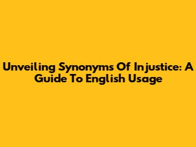 Unveiling Synonyms Of Injustice: A Guide To English Usage