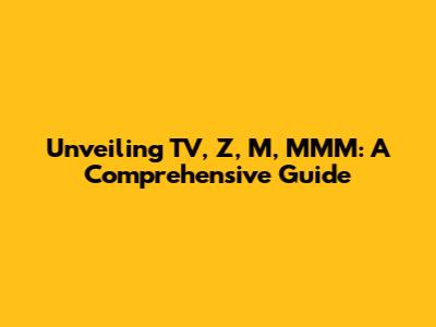 Unveiling TV, Z, M, MMM: A Comprehensive Guide