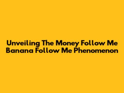 Unveiling The 'Money Follow Me Banana Follow Me' Phenomenon