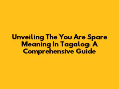Unveiling The 'You Are Spare' Meaning In Tagalog: A Comprehensive Guide