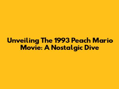 Unveiling The 1993 Peach Mario Movie: A Nostalgic Dive