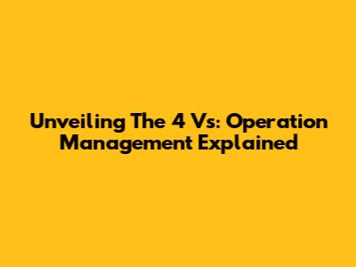 Unveiling The 4 Vs: Operation Management Explained