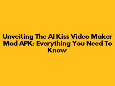 Unveiling The AI Kiss Video Maker Mod APK: Everything You Need To Know