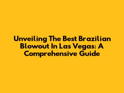 Unveiling The Best Brazilian Blowout In Las Vegas: A Comprehensive Guide