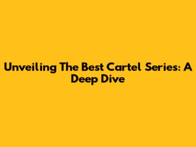 Unveiling The Best Cartel Series: A Deep Dive