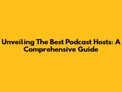 Unveiling The Best Podcast Hosts: A Comprehensive Guide