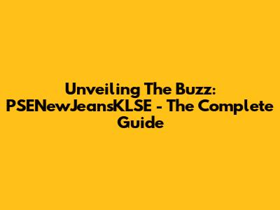 Unveiling The Buzz: PSENewJeansKLSE - The Complete Guide