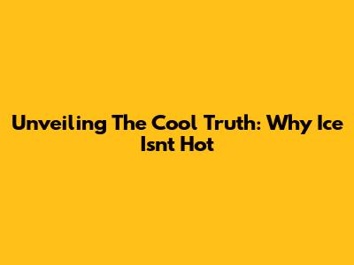 Unveiling The Cool Truth: Why Ice Isn't Hot