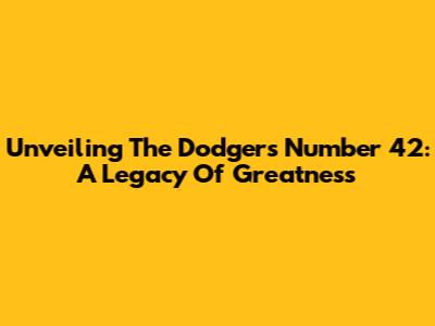 Unveiling The Dodgers' Number 42: A Legacy Of Greatness