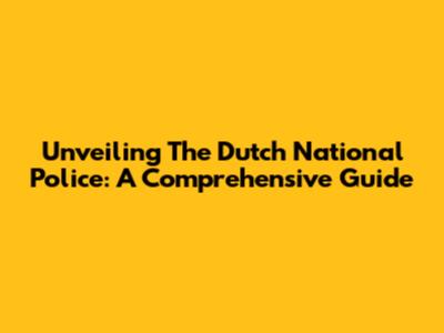 Unveiling The Dutch National Police: A Comprehensive Guide