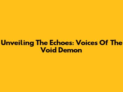 Unveiling The Echoes: Voices Of The Void Demon
