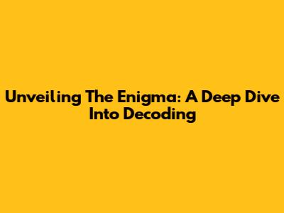 Unveiling The Enigma: A Deep Dive Into Decoding