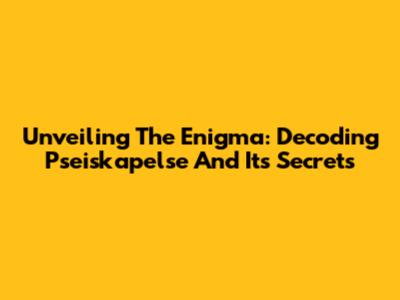 Unveiling The Enigma: Decoding Pseiskapelse And Its Secrets