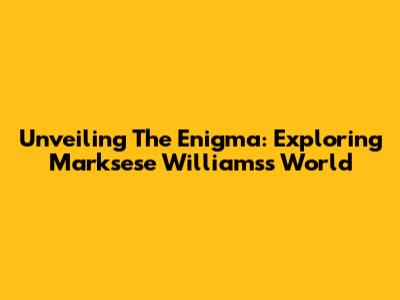 Unveiling The Enigma: Exploring Marksese Williams's World