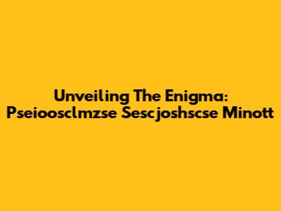 Unveiling The Enigma: Pseioosclmzse Sescjoshscse Minott