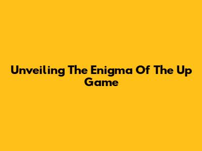 Unveiling The Enigma Of The Up Game