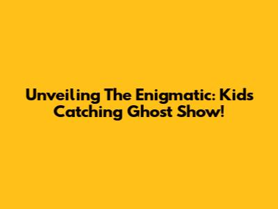 Unveiling The Enigmatic: Kids Catching Ghost Show!