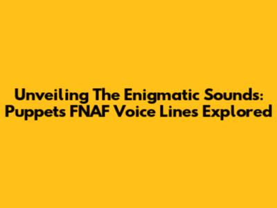Unveiling The Enigmatic Sounds: Puppet's FNAF Voice Lines Explored
