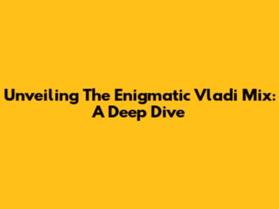 Unveiling The Enigmatic Vladi Mix: A Deep Dive