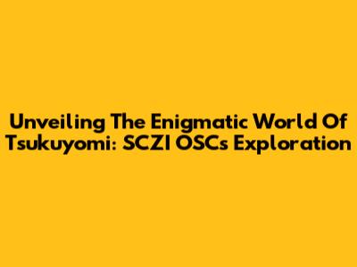 Unveiling The Enigmatic World Of Tsukuyomi: SCZI OSC's Exploration