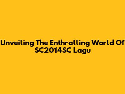 Unveiling The Enthralling World Of SC2014SC Lagu
